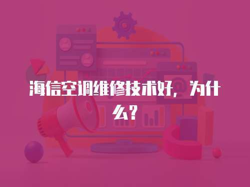 海信空調維修技術好，為什么？