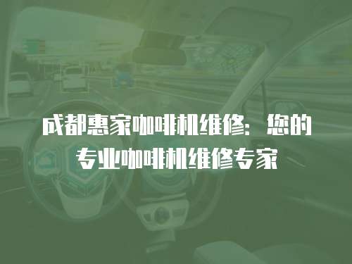 成都惠家咖啡機(jī)維修：您的專業(yè)咖啡機(jī)維修專家