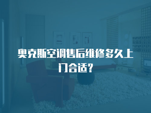 奧克斯空調售后維修多久上門合適？