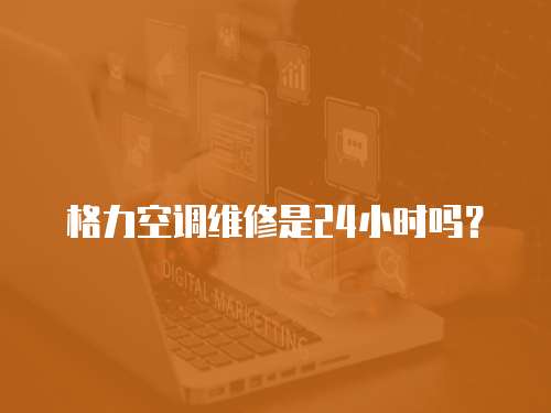 格力空調維修是24小時嗎？
