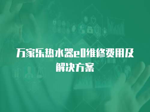萬家樂熱水器e0維修費用及解決方案