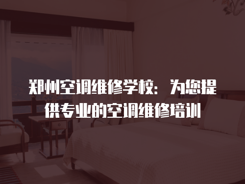 鄭州空調維修學校：為您提供專業的空調維修培訓