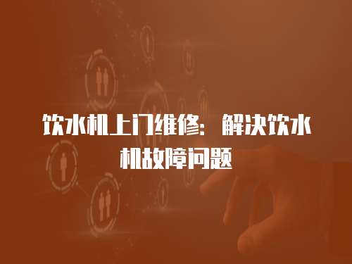 飲水機上門維修：解決飲水機故障問題