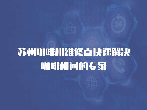 蘇州咖啡機維修點快速解決咖啡機問的專家