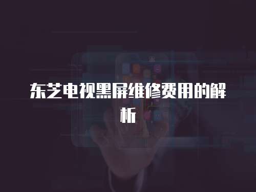 東芝電視黑屏維修費用的解析