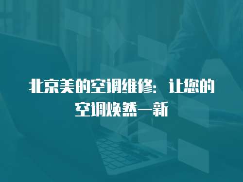 北京美的空調維修：讓您的空調煥然一新