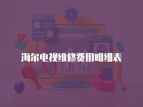 海爾電視維修費用明細表