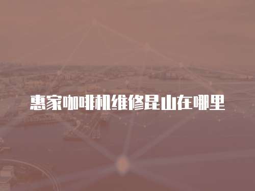 惠家咖啡機維修昆山在哪里
