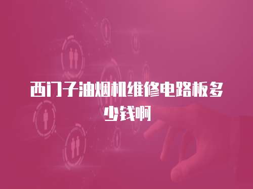 西門子油煙機(jī)維修電路板多少錢啊