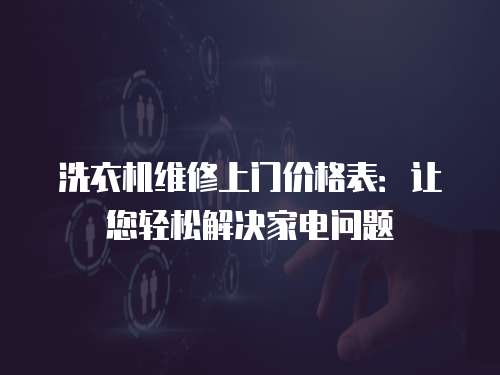 洗衣機維修上門價格表：讓您輕松解決家電問題