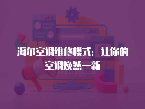 海爾空調維修模式：讓你的空調煥然一新
