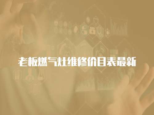 老板燃氣灶維修價目表最新