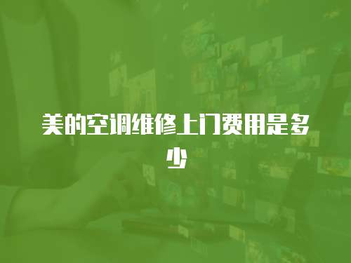 美的空調維修上門費用是多少