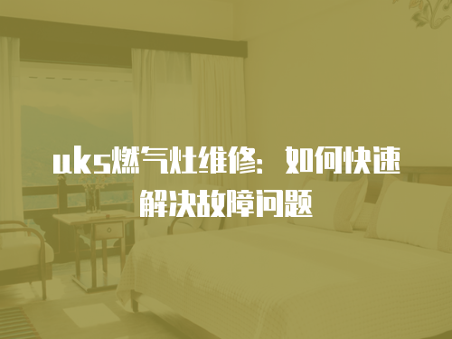uks燃氣灶維修：如何快速解決故障問題
