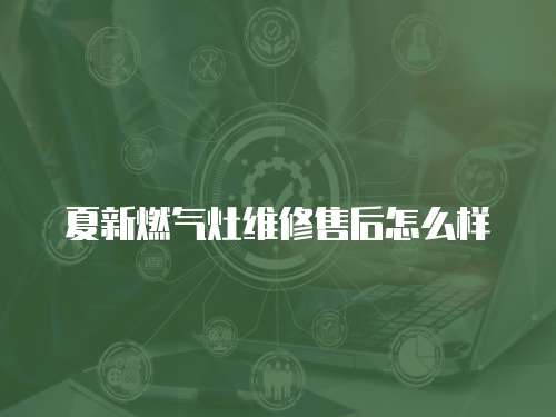 夏新燃氣灶維修售后怎么樣