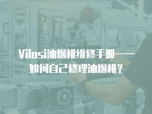 Vilosi油煙機維修手冊——如何自己修理油煙機？