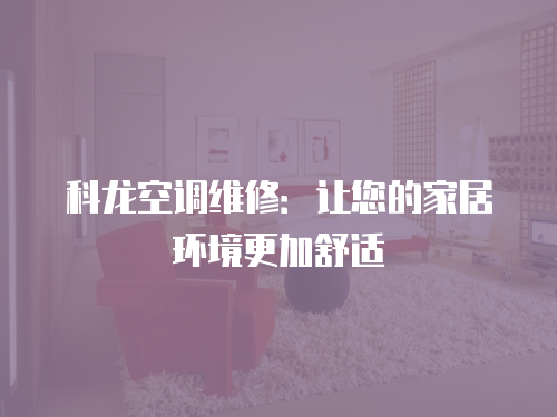 科龍空調(diào)維修：讓您的家居環(huán)境更加舒適