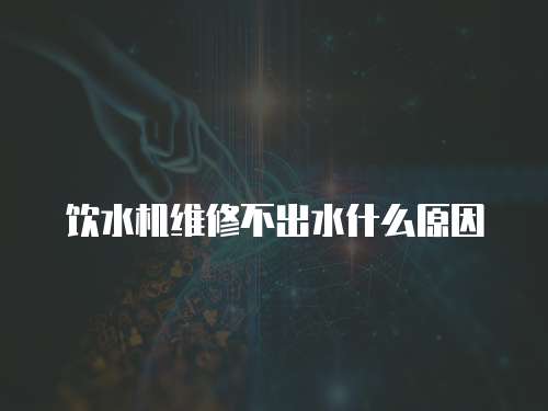 飲水機維修不出水什么原因