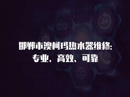 邯鄲市澳柯瑪熱水器維修：專業(yè)、高效、可靠
