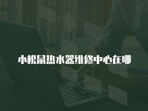小松鼠熱水器維修中心在哪