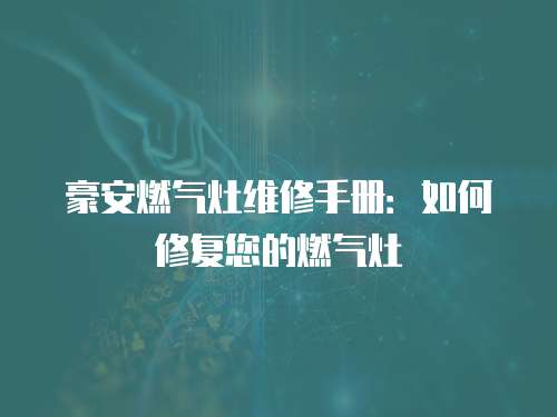 豪安燃氣灶維修手冊：如何修復您的燃氣灶