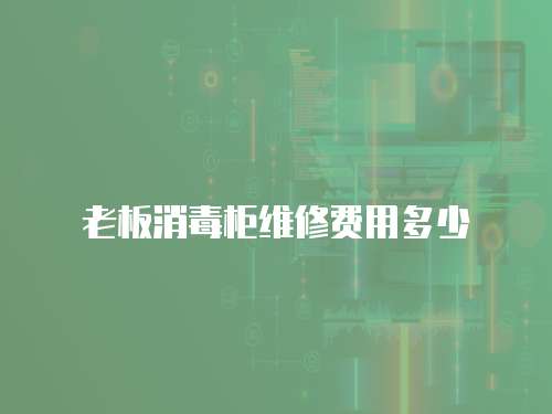 老板消毒柜維修費用多少