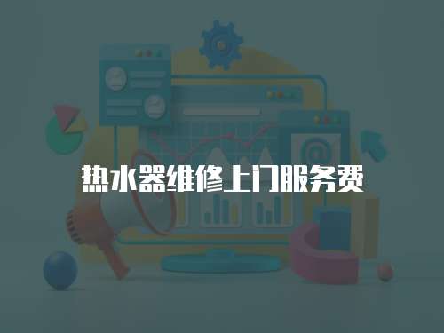 熱水器維修上門服務費