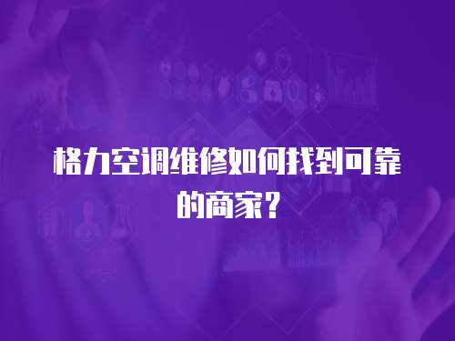 格力空調(diào)維修如何找到可靠的商家？