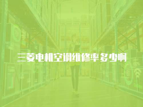 三菱電機空調維修率多少啊