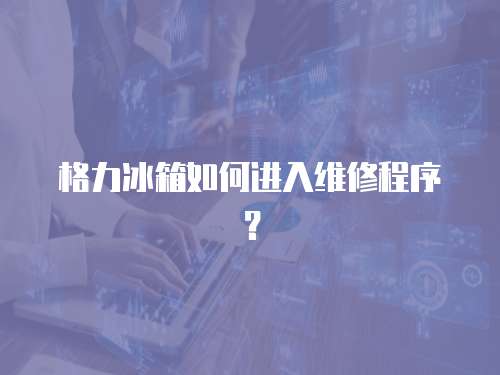 格力冰箱如何進入維修程序？