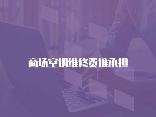 商場空調維修費誰承擔