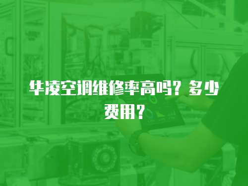 華凌空調維修率高嗎？多少費用？
