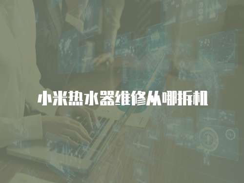 小米熱水器維修從哪拆機