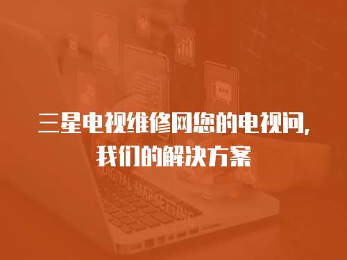 三星電視維修網(wǎng)您的電視問，我們的解決方案