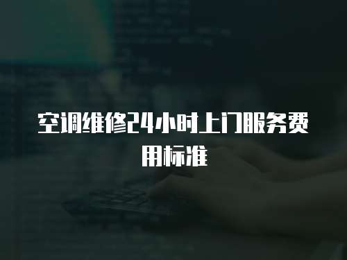 空調維修24小時上門服務費用標準