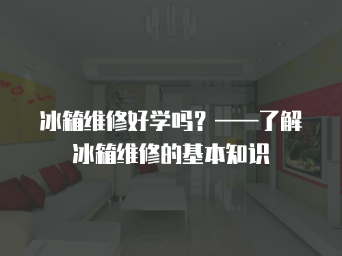 冰箱維修好學嗎？——了解冰箱維修的基本知識