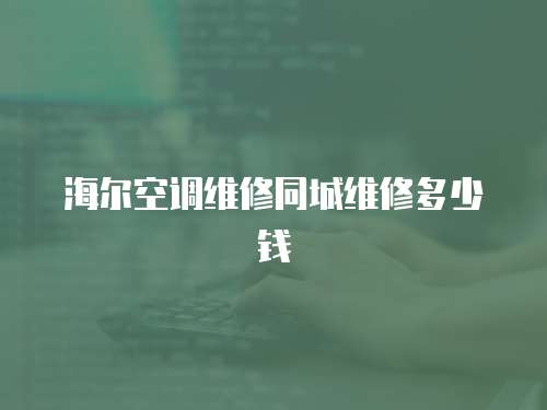 海爾空調維修同城維修多少錢