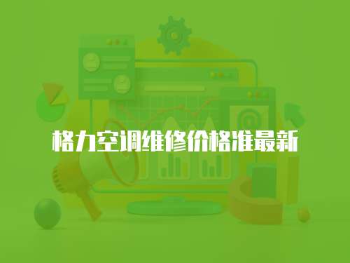格力空調(diào)維修價(jià)格準(zhǔn)最新