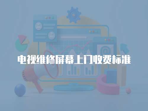 電視維修屏幕上門收費標準