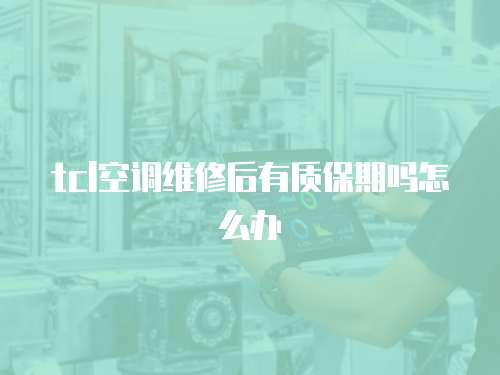 tcl空調(diào)維修后有質(zhì)保期嗎怎么辦