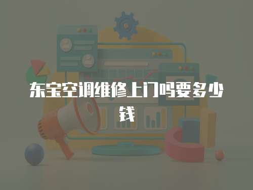 東寶空調維修上門嗎要多少錢