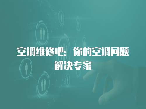 空調(diào)維修吧：你的空調(diào)問(wèn)題解決專家