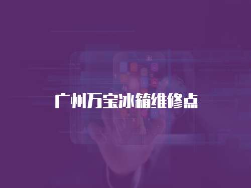 廣州萬(wàn)寶冰箱維修點(diǎn)