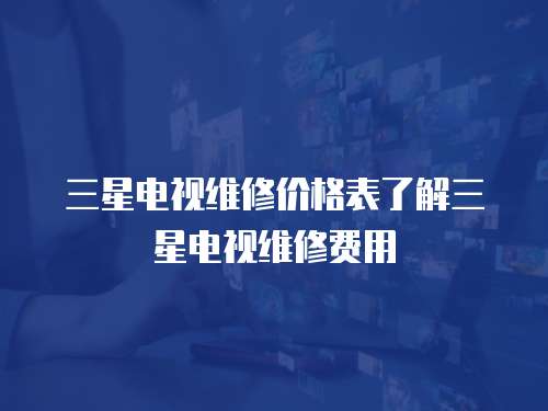三星電視維修價(jià)格表了解三星電視維修費(fèi)用