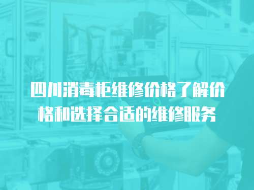 四川消毒柜維修價(jià)格了解價(jià)格和選擇合適的維修服務(wù)
