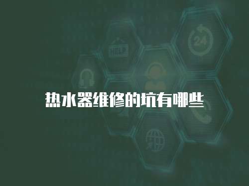 熱水器維修的坑有哪些