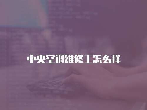 中央空調(diào)維修工怎么樣