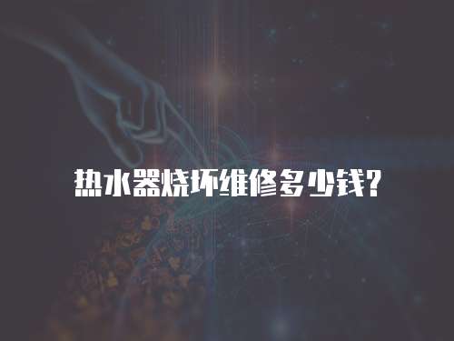 熱水器燒壞維修多少錢？