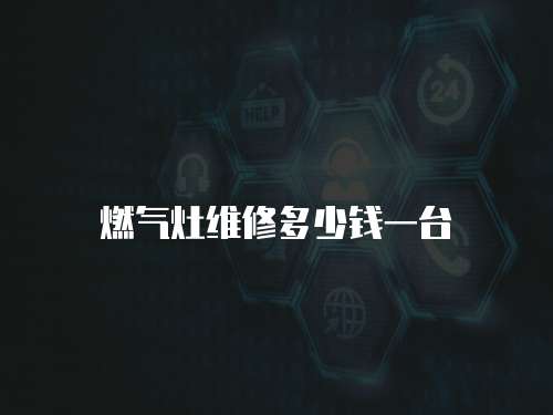 燃?xì)庠罹S修多少錢一臺