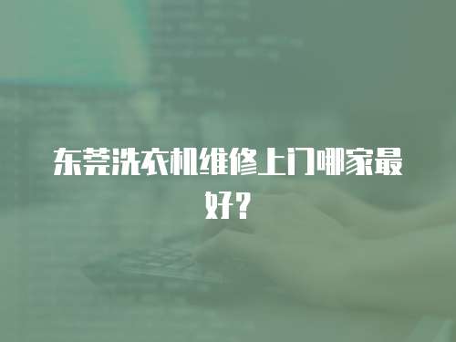 東莞洗衣機維修上門哪家最好？